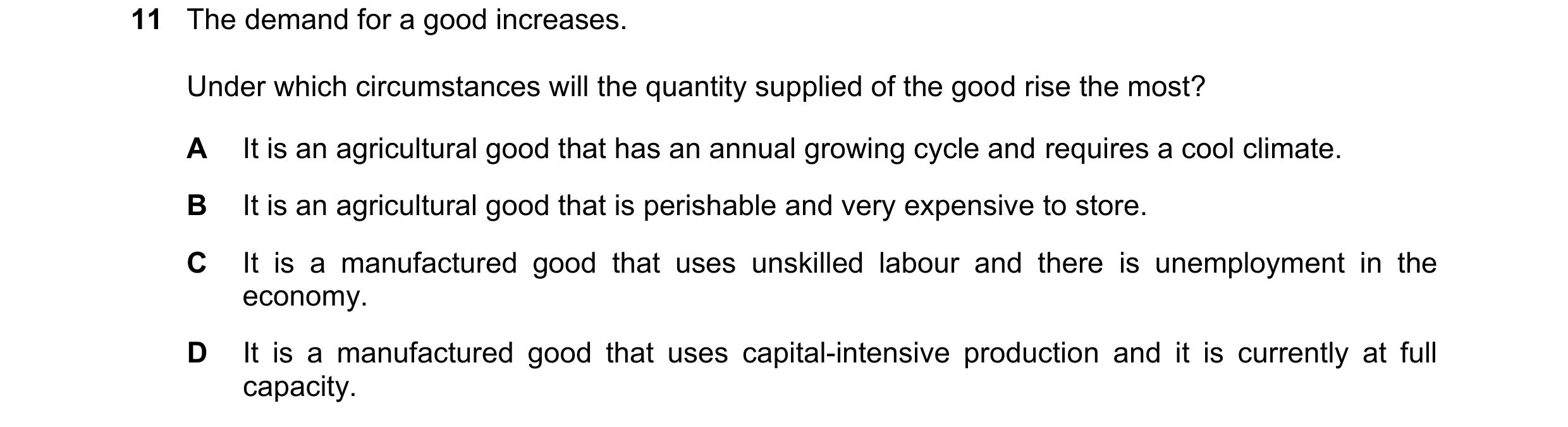 Question 107: The demand for a good increases. Under which circumstances will the quantity supplied of the good rise the most? A It is an agricultural go…