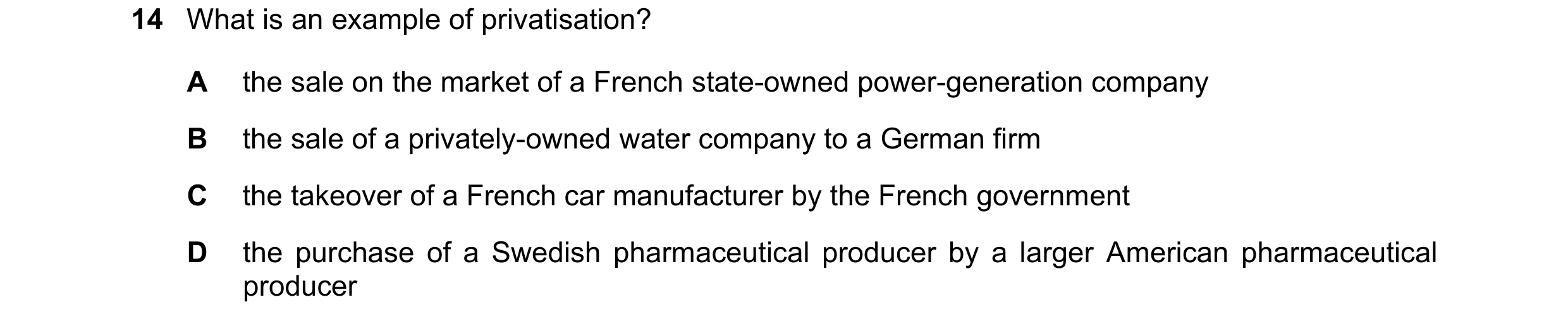 Question 37: What is an example of privatisation? A the sale on the market of a French state-owned power-generation company B the sale of a privately-ow…
