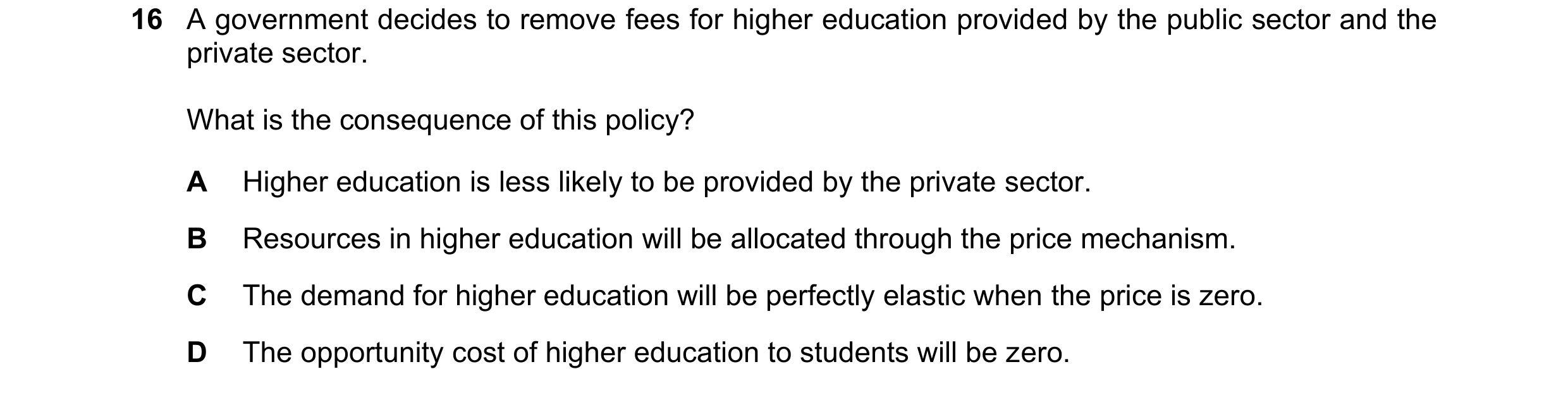 Question 98: A government decides to remove fees for higher education provided by the public sector and the private sector. What is the consequence of t…