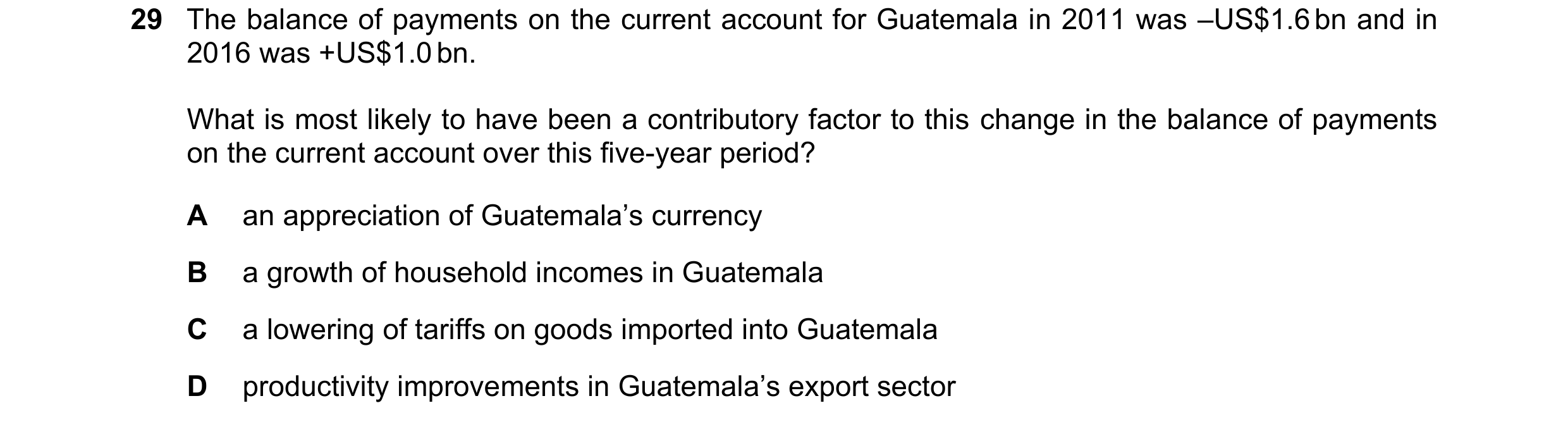 Question 104: The balance of payments on the current account for Guatemala in 2011 was –US$1.6 bn and in 2016 was +US$1.0 bn. What is most likely to have…