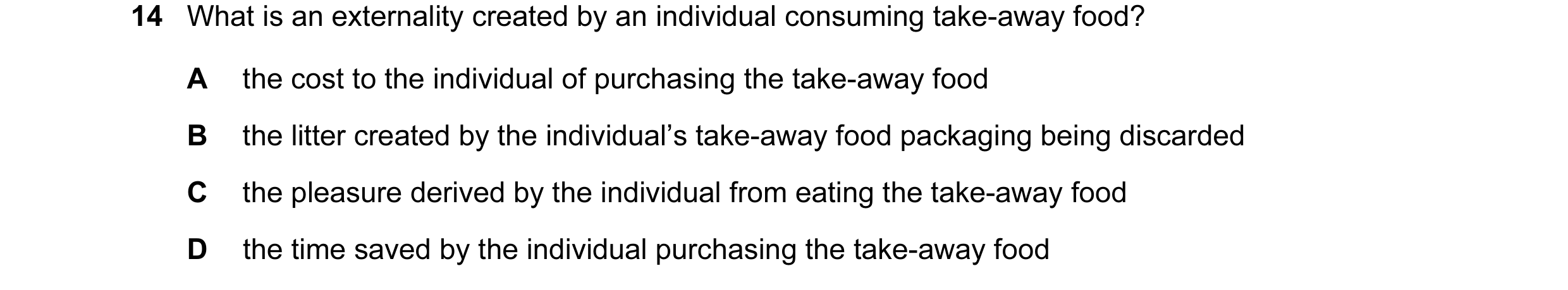 Question 92: What is an externality created by an individual consuming take-away food? A the cost to the individual of purchasing the take-away food B t…