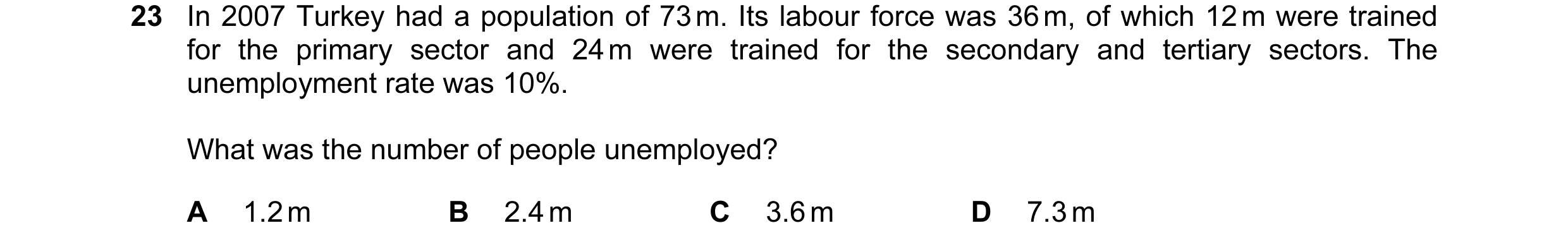 Question 40: In 2007 Turkey had a population of 73 m. Its labour force was 36 m, of which 12 m were trained for the primary sector and 24 m were trained…