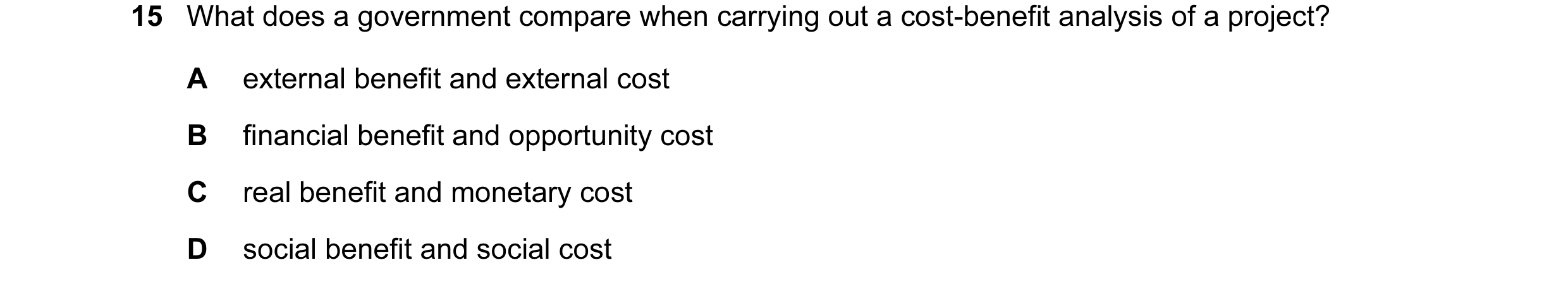Question 91: What does a government compare when carrying out a cost-benefit analysis of a project? A external benefit and external cost B financial ben…