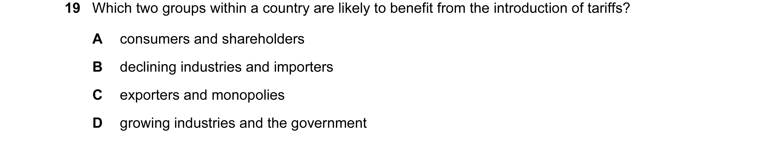 Question 53: Which two groups within a country are likely to benefit from the introduction of tariffs? A consumers and shareholders B declining industri…