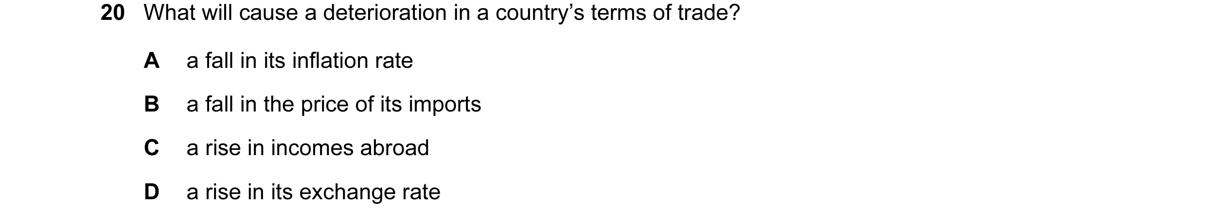 Question 90: What will cause a deterioration in a country’s terms of trade? A a fall in its inflation rate B a fall in the price of its imports C a rise…