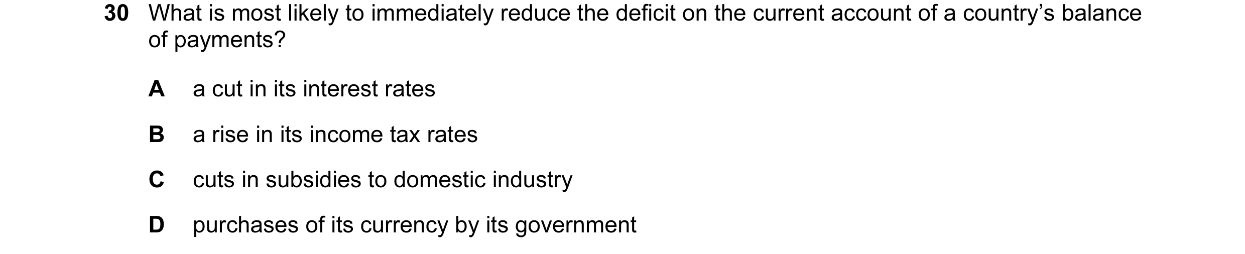 Question 13: What is most likely to immediately reduce the deficit on the current account of a country’s balance of payments? A a cut in its interest ra…