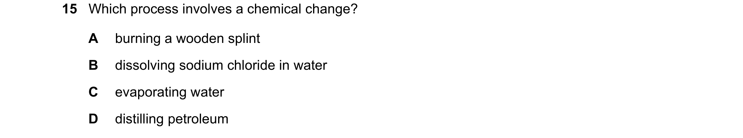 Question 39: Which process involves a chemical change? A burning a wooden splint B dissolving sodium chloride in water C evaporating water D distilling …