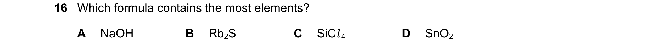 Question 46: Which formula contains the most elements? A NaOH B Rb2S C SiCl 4 D SnO2