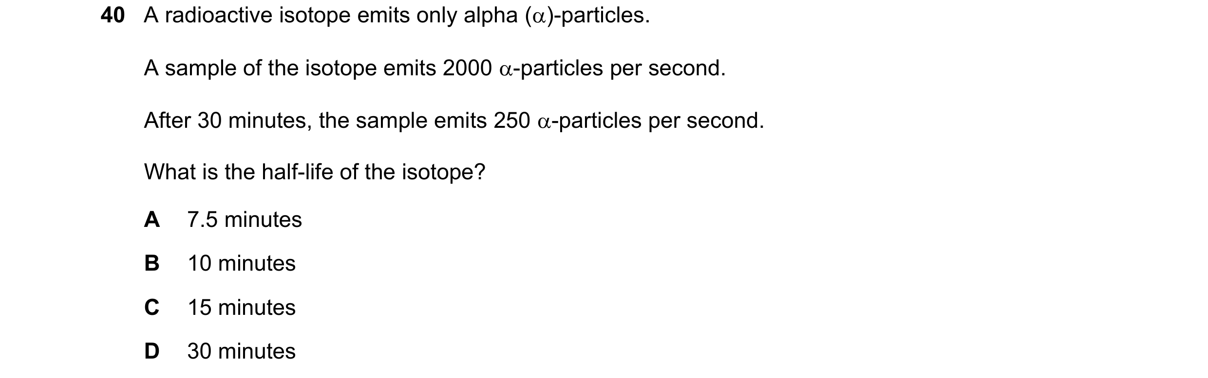 Question 76: A radioactive isotope emits only alpha ()-particles. A sample of the isotope emits 2000 -particles per second. After 30 minutes, the samp…