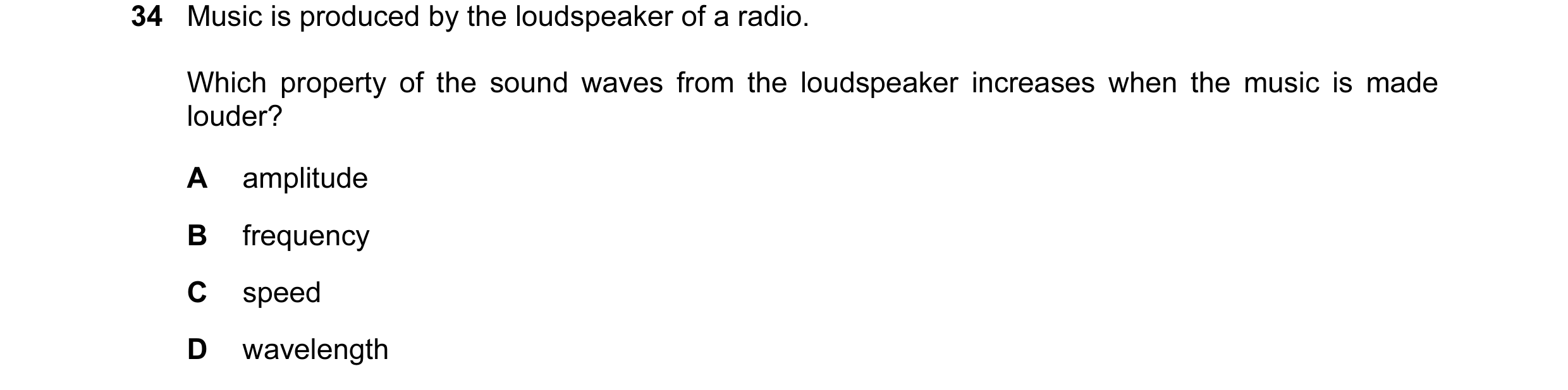 Question 20: Music is produced by the loudspeaker of a radio. Which property of the sound waves from the loudspeaker increases when the music is made lo…