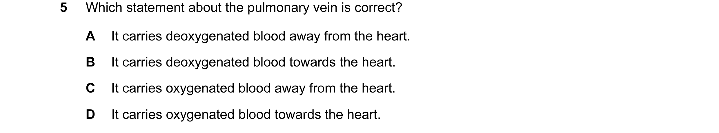 Question 14: Which statement about the pulmonary vein is correct? A It carries deoxygenated blood away from the heart. B It carries deoxygenated blood t…