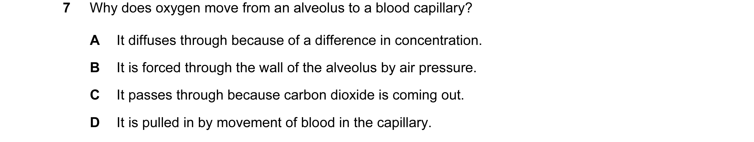 Question 7: Why does oxygen move from an alveolus to a blood capillary? A It diffuses through because of a difference in concentration. B It is forced …