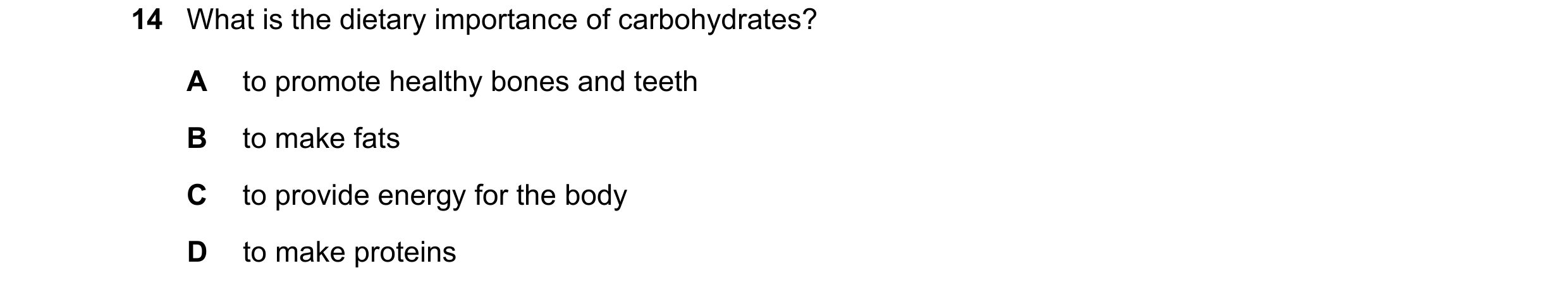 Question 16: What is the dietary importance of carbohydrates? A to promote healthy bones and teeth B to make fats C to provide energy for the body D to …