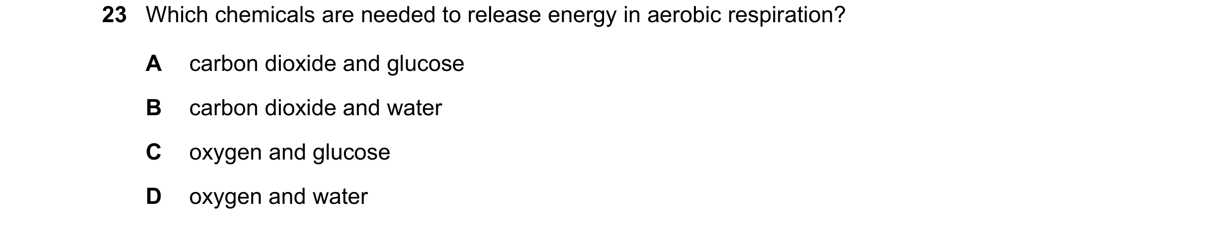 Question 11: Which chemicals are needed to release energy in aerobic respiration? A carbon dioxide and glucose B carbon dioxide and water C oxygen and g…