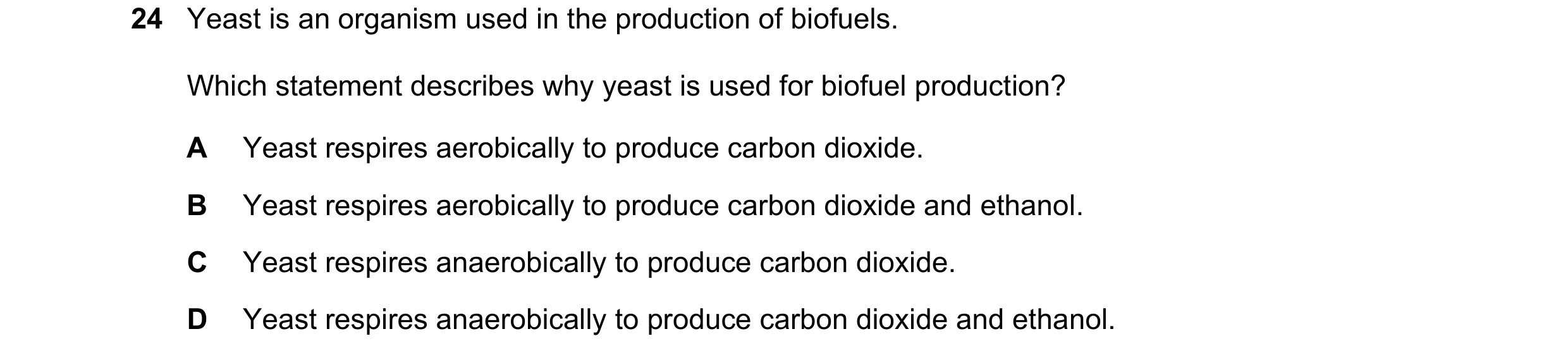 Question 7: Yeast is an organism used in the production of biofuels. Which statement describes why yeast is used for biofuel production? A Yeast respir…