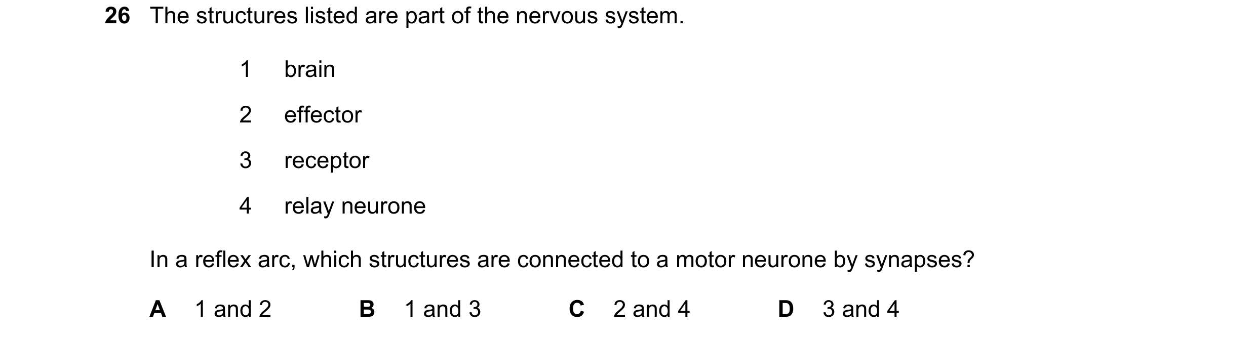 Question 17: The structures listed are part of the nervous system. 1 brain 2 effector 3 receptor 4 relay neurone In a reflex arc, which structures are c…