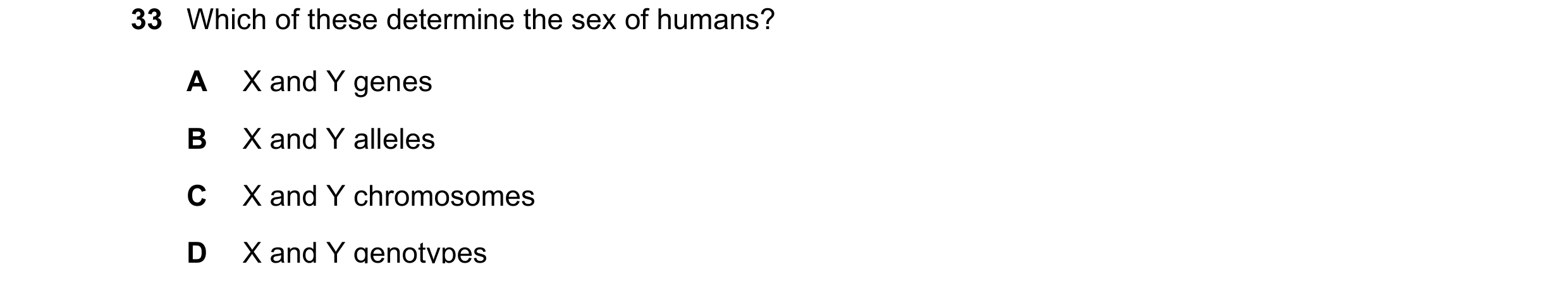 Question 9: Which of these determine the sex of humans? A X and Y genes B X and Y alleles C X and Y chromosomes D X and Y genotypes