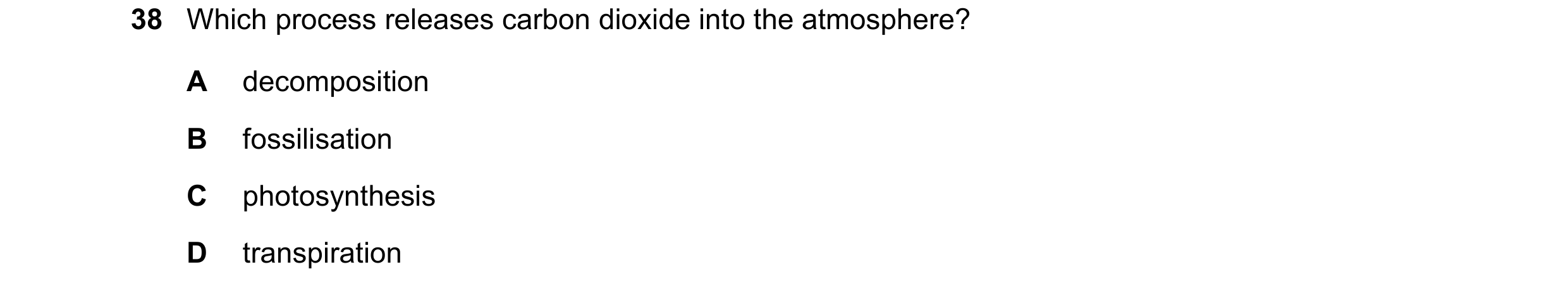 Question 12: Which process releases carbon dioxide into the atmosphere? A decomposition B fossilisation C photosynthesis D transpiration