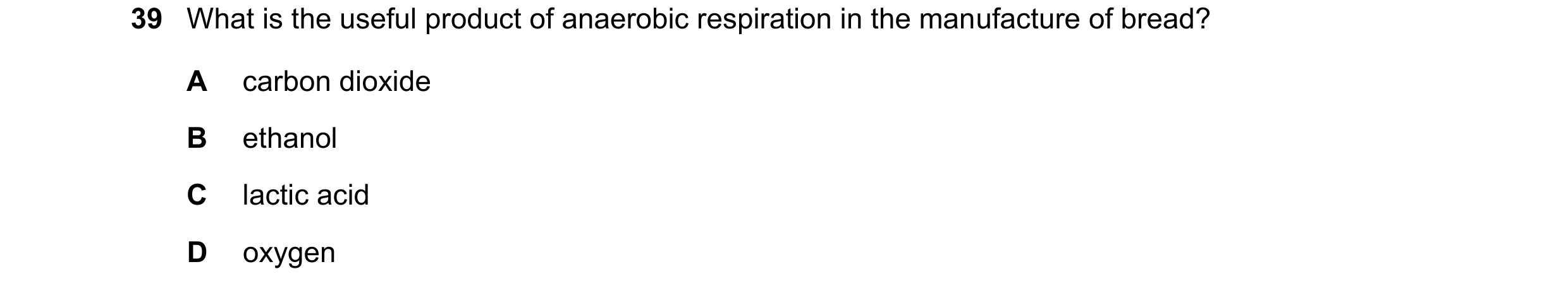 Question 8: What is the useful product of anaerobic respiration in the manufacture of bread? A carbon dioxide B ethanol C lactic acid D oxygen