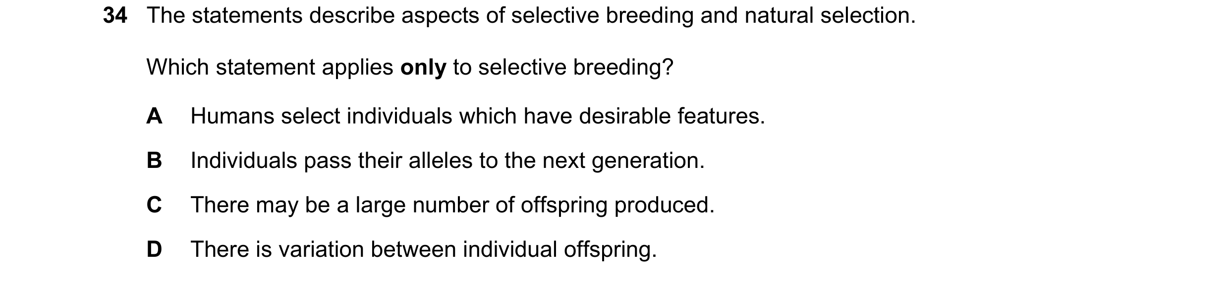 Question 3: The statements describe aspects of selective breeding and natural selection. Which statement applies only to selective breeding? A Humans s…