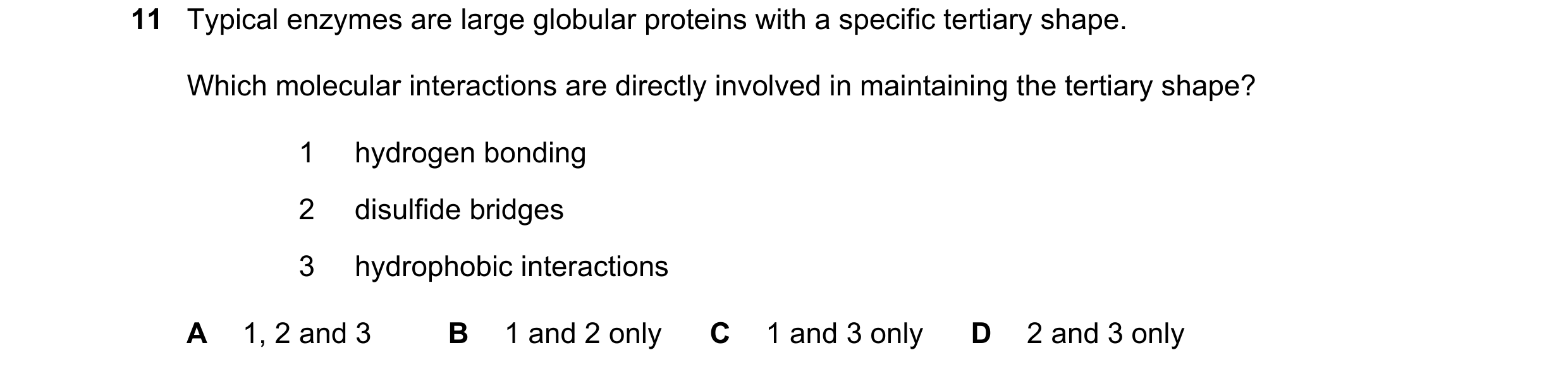 Question 204: Typical enzymes are large globular proteins with a specific tertiary shape. Which molecular interactions are directly involved in maintaini…