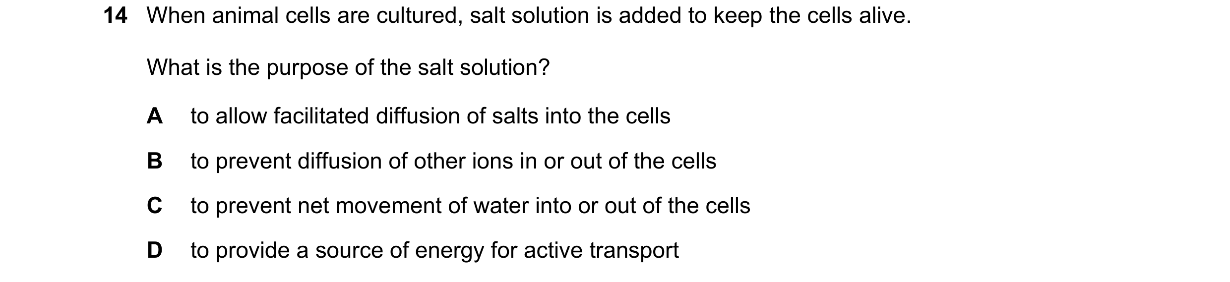 Question 194: When animal cells are cultured, salt solution is added to keep the cells alive. What is the purpose of the salt solution? A to allow facili…