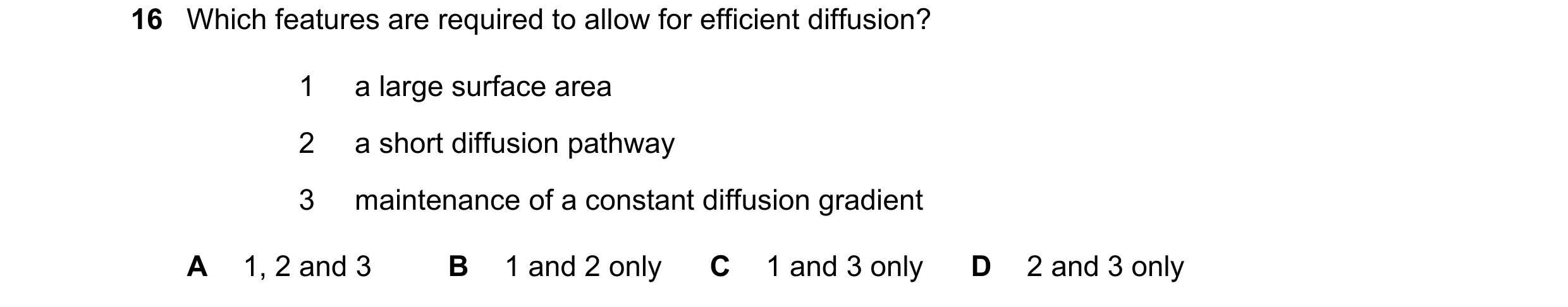 Question 216: Which features are required to allow for efficient diffusion? 1 a large surface area 2 a short diffusion pathway 3 maintenance of a constan…