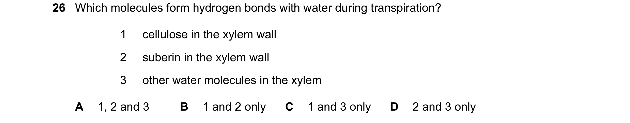 Question 266: Which molecules form hydrogen bonds with water during transpiration? 1 cellulose in the xylem wall 2 suberin in the xylem wall 3 other wate…