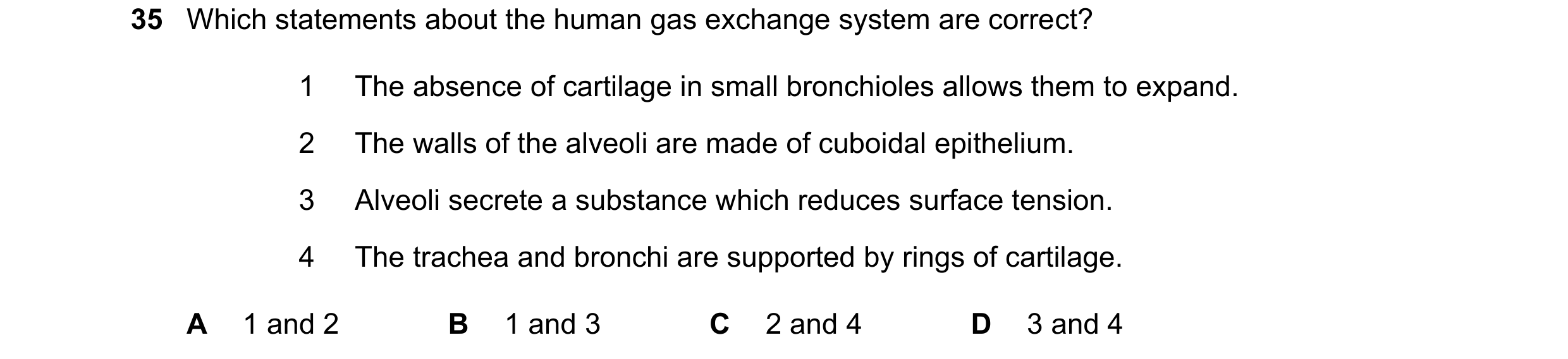 Question 217: Which statements about the human gas exchange system are correct? 1 The absence of cartilage in small bronchioles allows them to expand. 2 …
