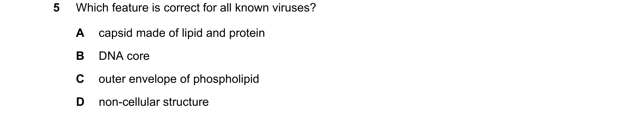 Question 292: Which feature is correct for all known viruses? A capsid made of lipid and protein B DNA core C outer envelope of phospholipid D non-cellul…