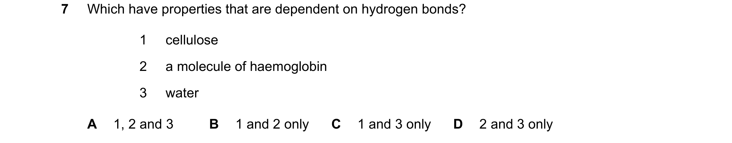 Question 284: Which have properties that are dependent on hydrogen bonds? 1 cellulose 2 a molecule of haemoglobin 3 water A 1, 2 and 3 B 1 and 2 only C 1…