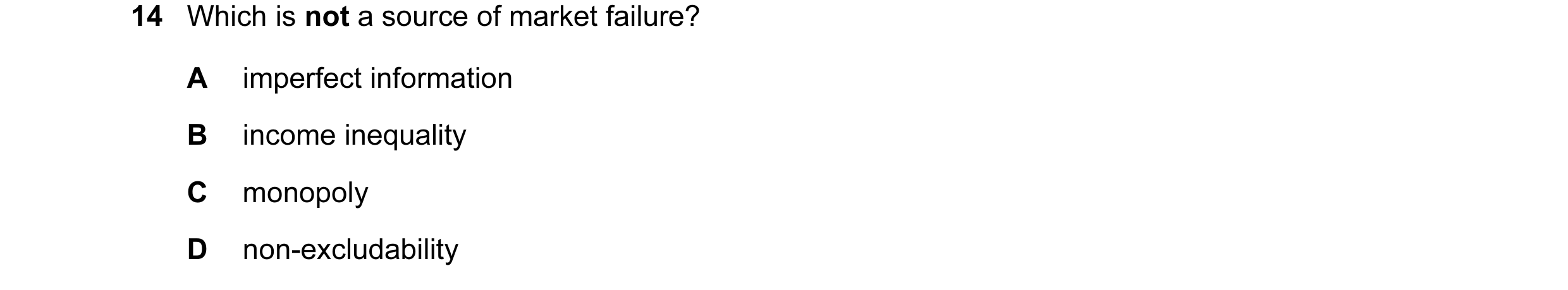 Question 63: Which is not a source of market failure? A imperfect information B income inequality C monopoly D non-excludability