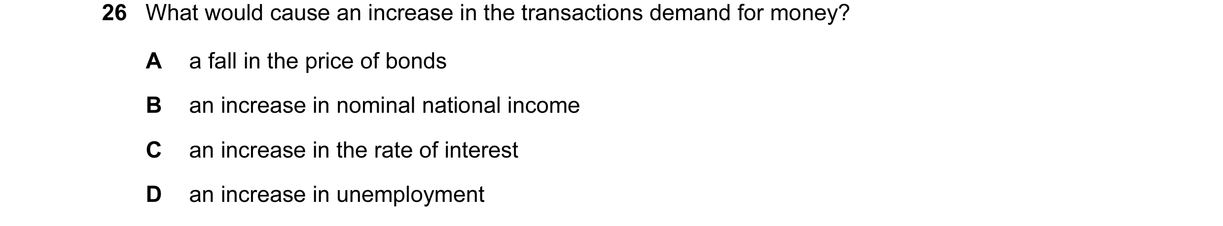 Question 118: What would cause an increase in the transactions demand for money? A a fall in the price of bonds B an increase in nominal national income …