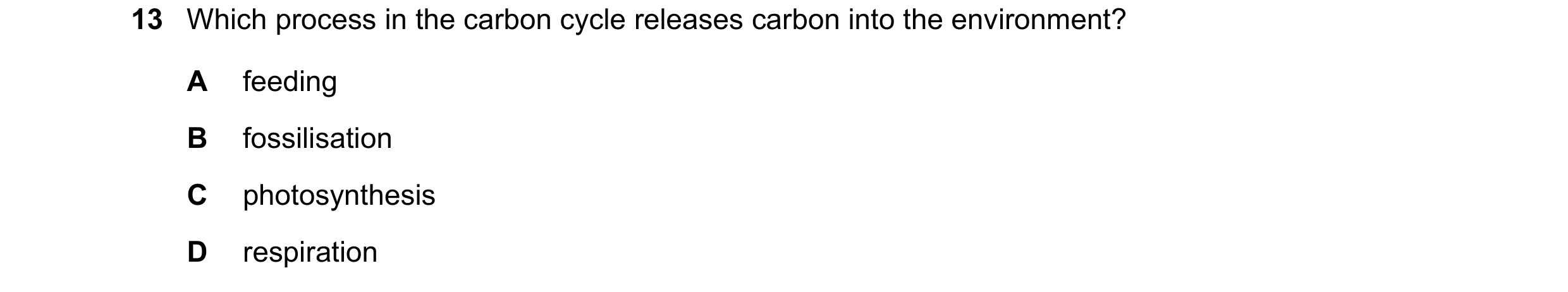 Question 37: Which process in the carbon cycle releases carbon into the environment? A feeding B fossilisation C photosynthesis D respiration