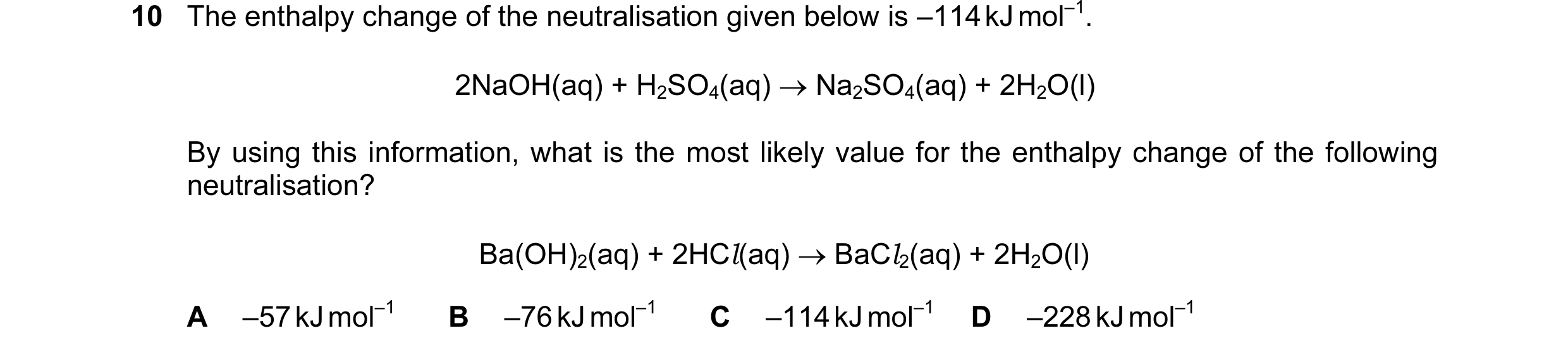 Question 58: The enthalpy change of the neutralisation given below is –114 kJ mol–1. 2NaOH(aq) + H2SO4(aq) → Na2SO4(aq) + 2H2O(l) By using this informat…