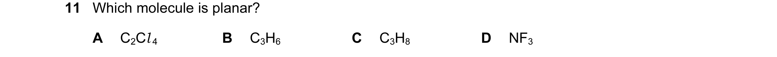 Question 24: Which molecule is planar? A C2Cl 4 B C3H6 C C3H8 D NF3
