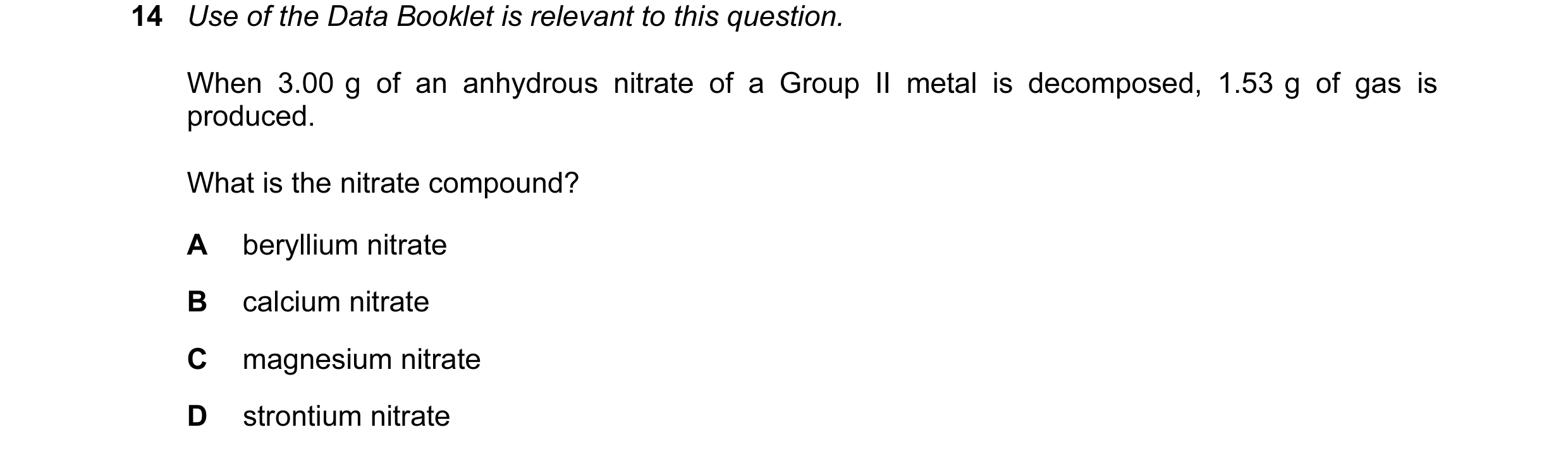 Question 63: Use of the Data Booklet is relevant to this question. When 3.00 g of an anhydrous nitrate of a Group II metal is decomposed, 1.53 g of gas …