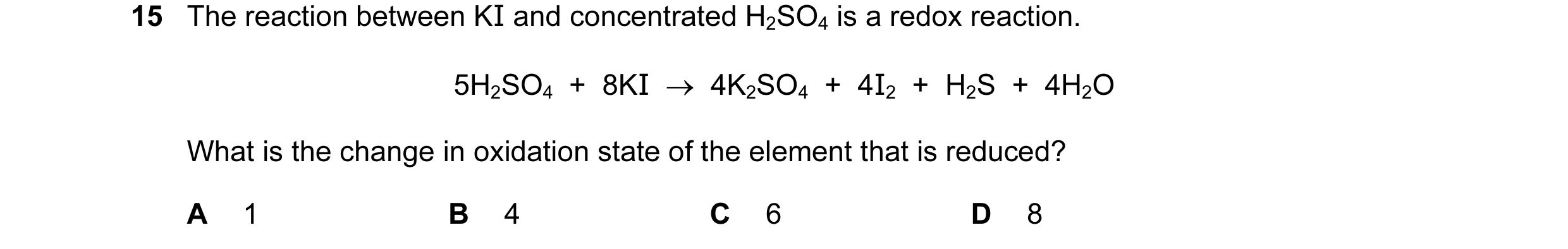 Question 28: The reaction between KI and concentrated H2SO4 is a redox reaction. 5H2SO4  +  8KI  →  4K2SO4  +  4I2  +  H2S  +  4H2O What is the change i…