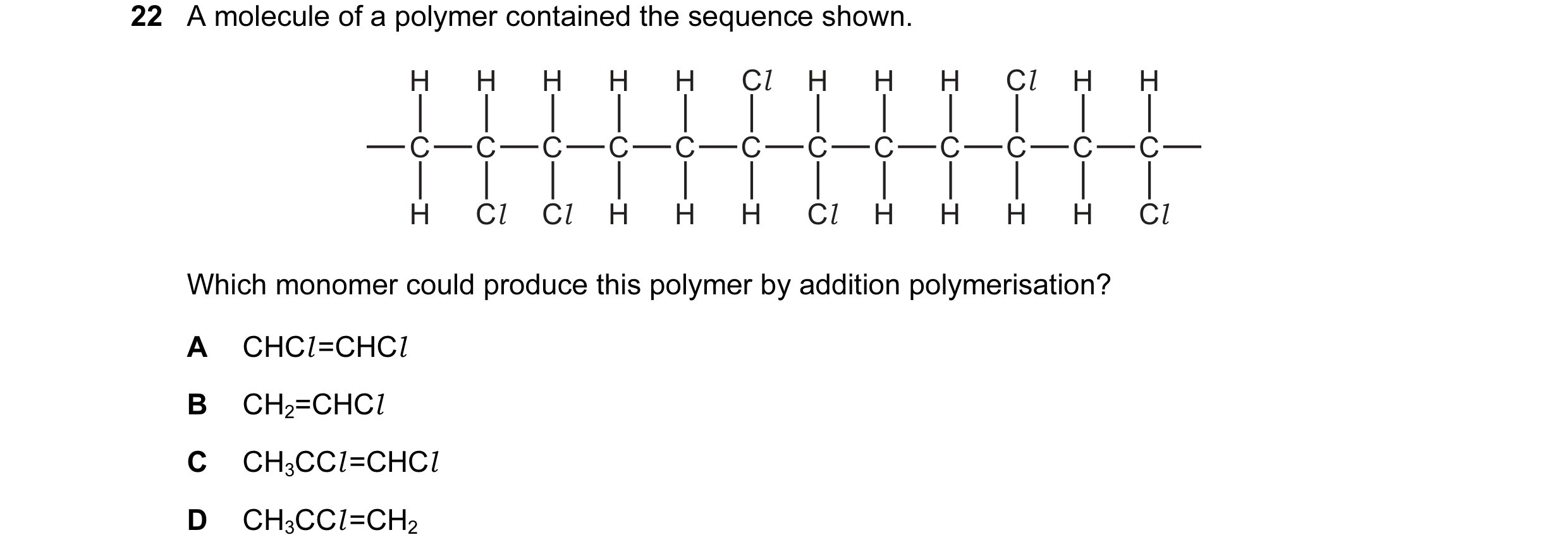 Question 16: A molecule of a polymer contained the sequence shown. H H H H H Cl H H H Cl H H C C C C C C C C C C C C H Cl Cl H H H Cl H H H H Cl Which m…