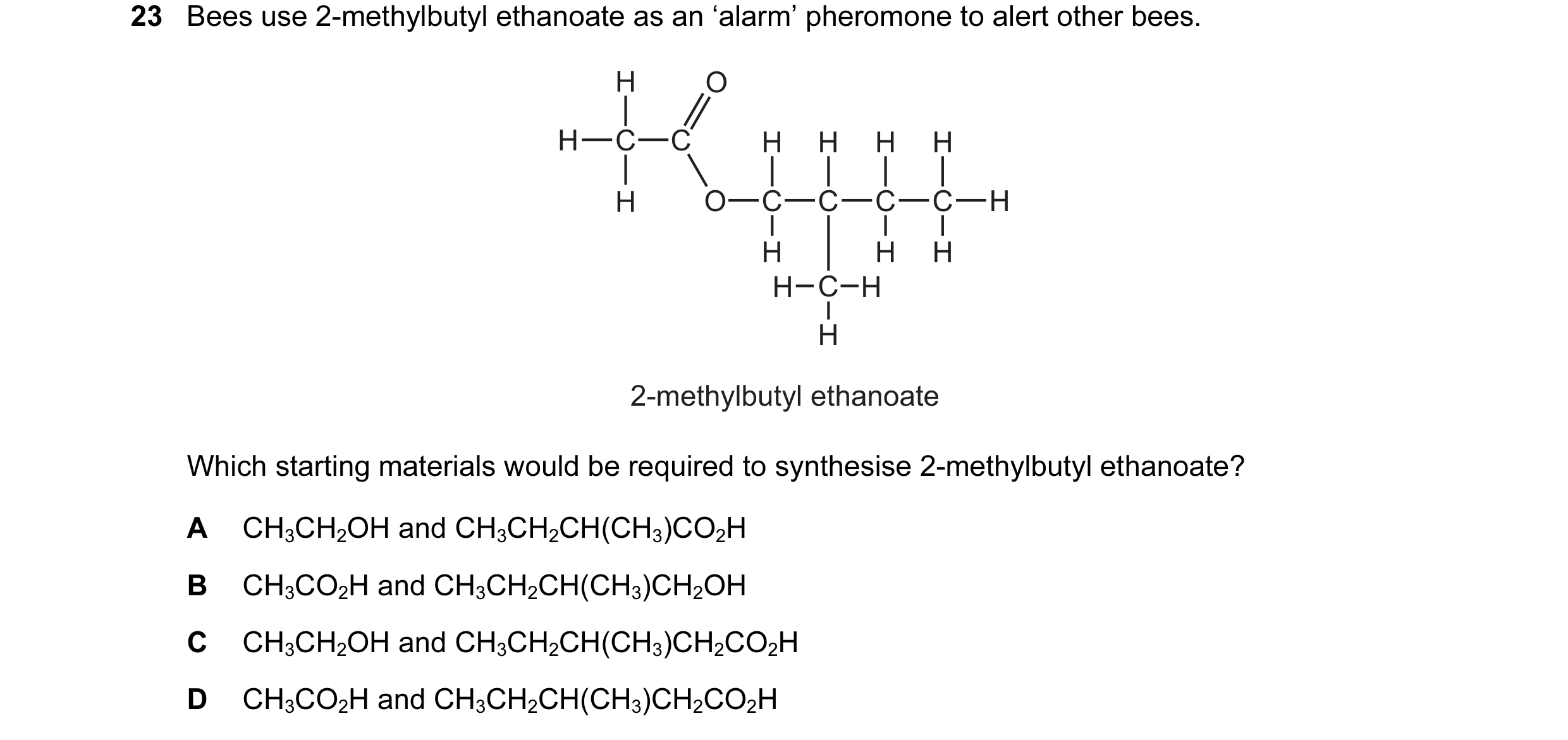 Question 100: Bees use 2-methylbutyl ethanoate as an ‘alarm’ pheromone to alert other bees. H O H C C H H H H H O C C C C H H H H H C H H 2-methylbutyl e…