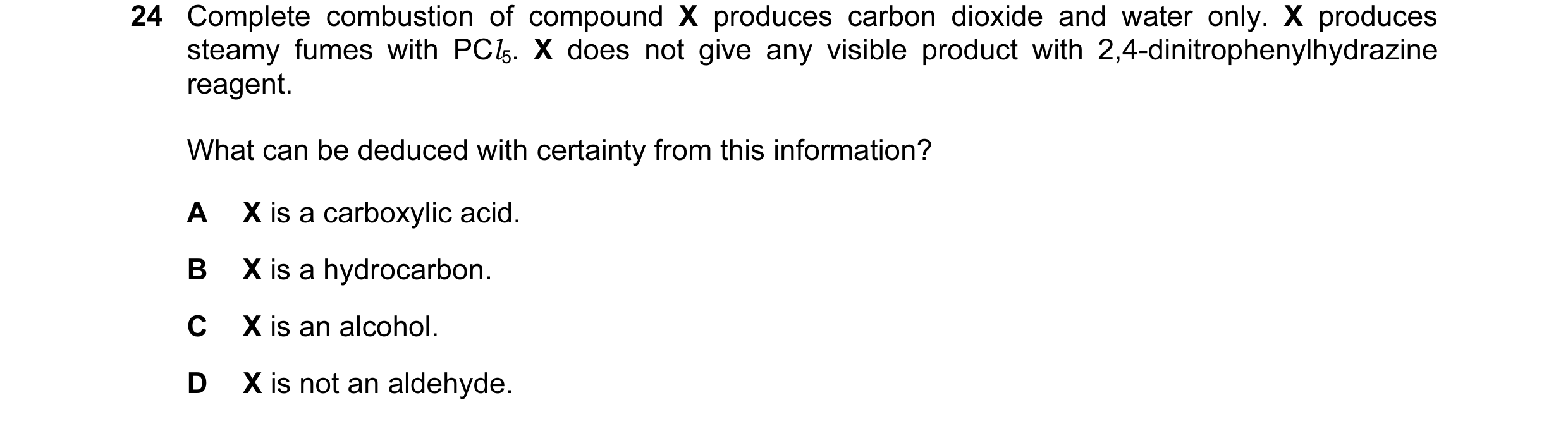 Question 101: Complete combustion of compound X produces carbon dioxide and water only. X produces steamy fumes with PCl5. X does not give any visible pr…