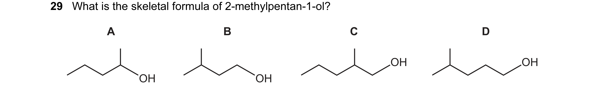 Question 103: What is the skeletal formula of 2-methylpentan-1-ol? A B C D OH OH OH OH