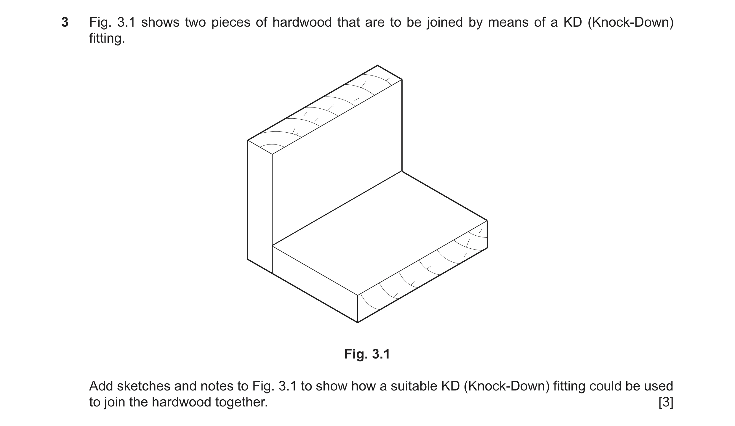 Question 248: Fig. 3.1 shows two pieces of hardwood that are to be joined by means of a KD (Knock-Down) fitting. Fig. 3.1 Add sketches and notes to Fig. …