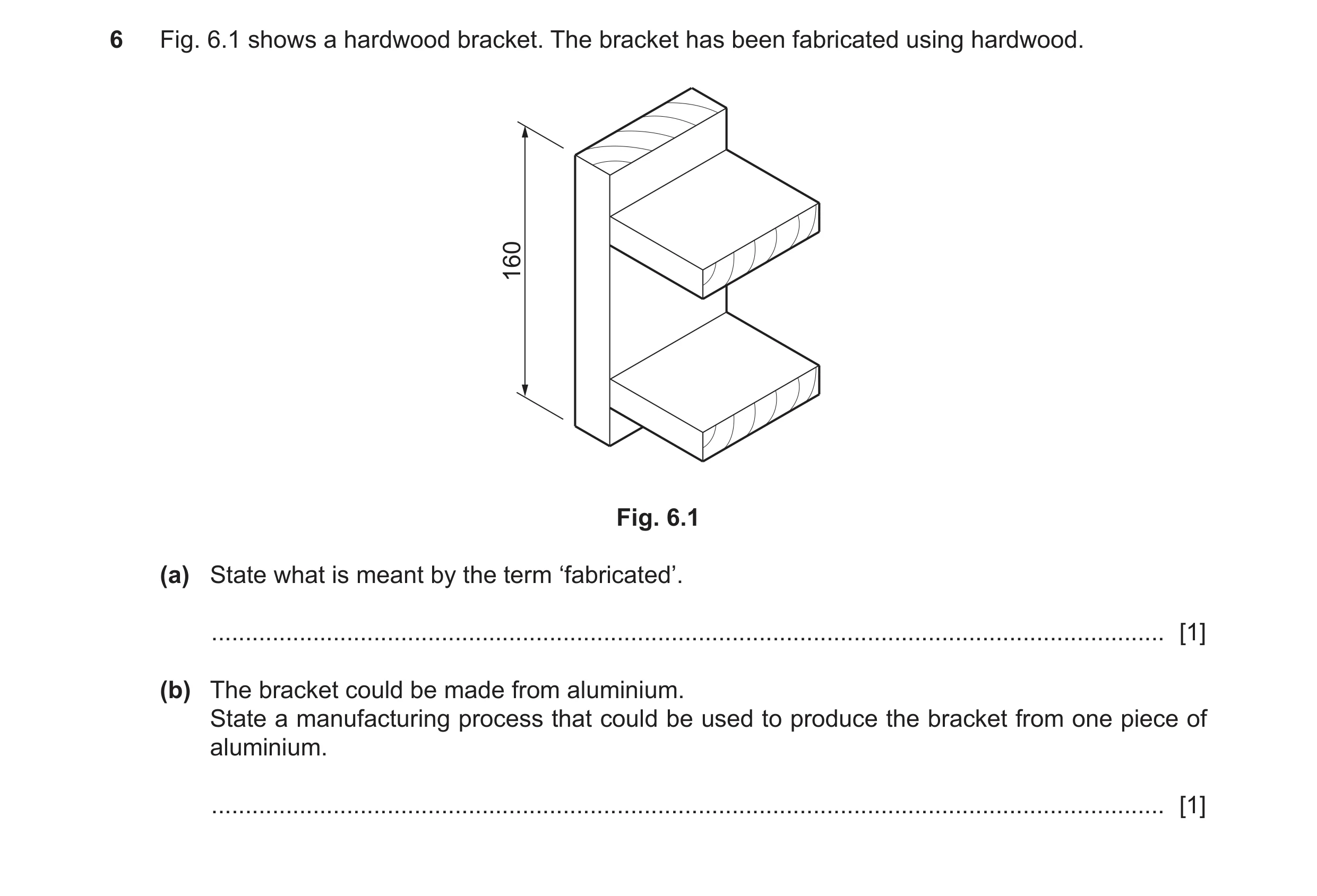 Question 250: Fig. 6.1 shows a hardwood bracket. The bracket has been fabricated using hardwood. 160 Fig. 6.1 (a) State what is meant by the term ‘fabric…