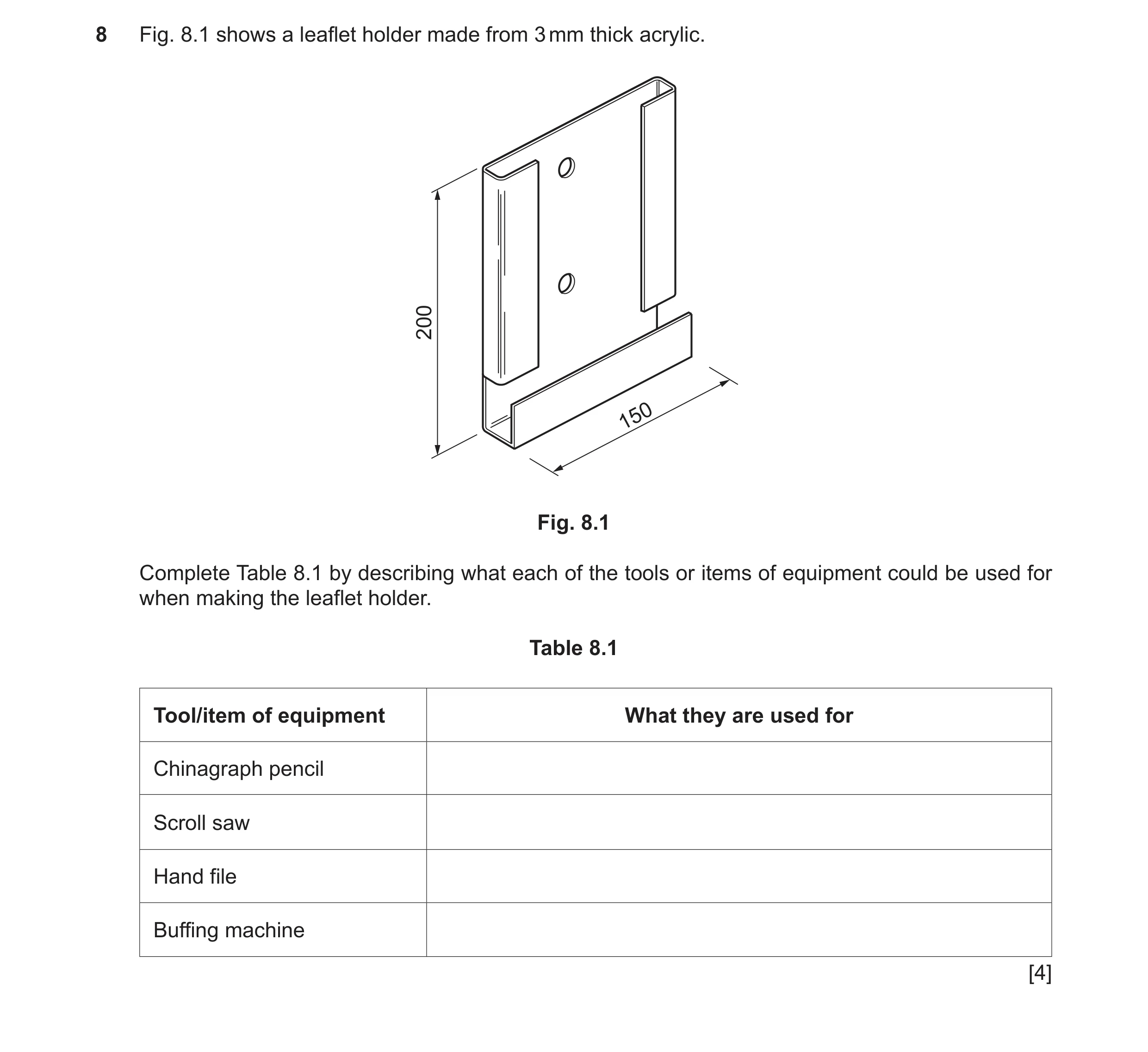 Question 251: Fig. 8.1 shows a leaflet holder made from 3 mm thick acrylic. 200 150 Fig. 8.1 Complete Table 8.1 by describing what each of the tools or i…