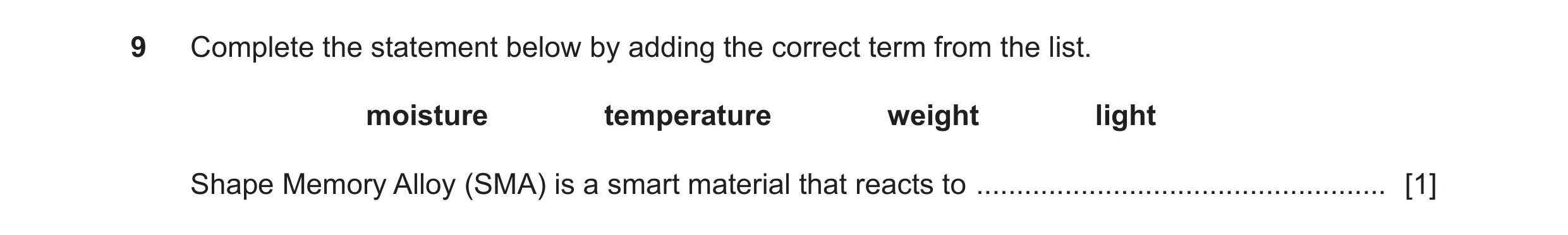Question 75: Complete the statement below by adding the correct term from the list. moisture temperature weight light Shape Memory Alloy (SMA) is a smar…