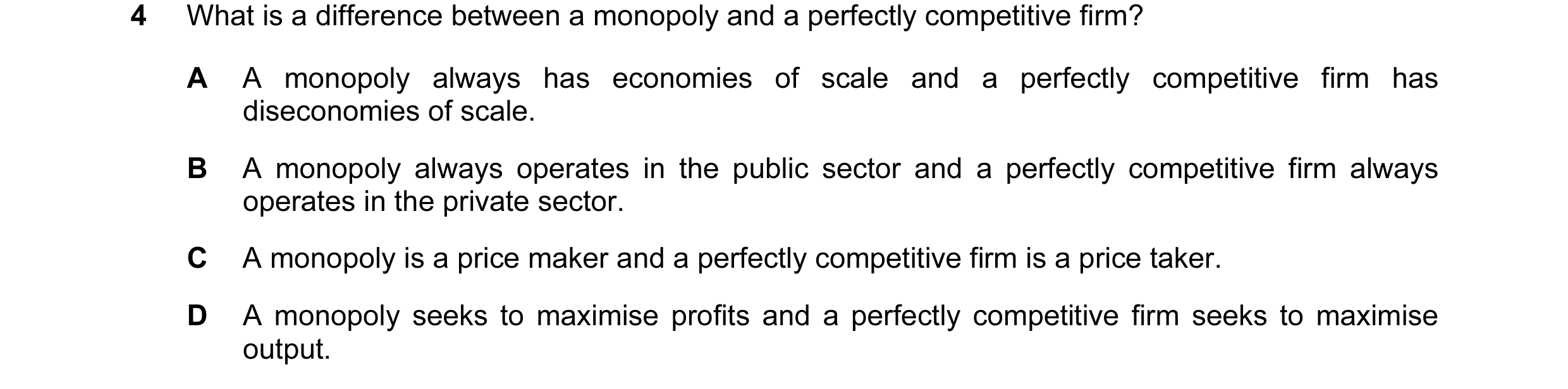 Question 18: What is a difference between a monopoly and a perfectly competitive firm? A A monopoly always has economies of scale and a perfectly compet…