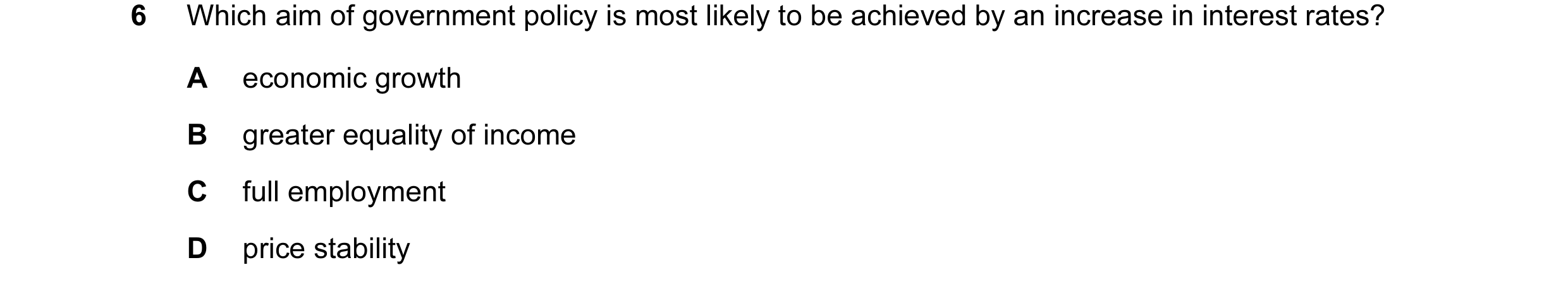 Question 35: Which aim of government policy is most likely to be achieved by an increase in interest rates? A economic growth B greater equality of inco…