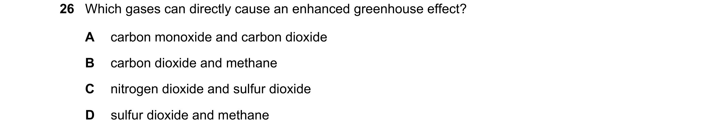 Question 37: Which gases can directly cause an enhanced greenhouse effect? A carbon monoxide and carbon dioxide B carbon dioxide and methane C nitrogen …