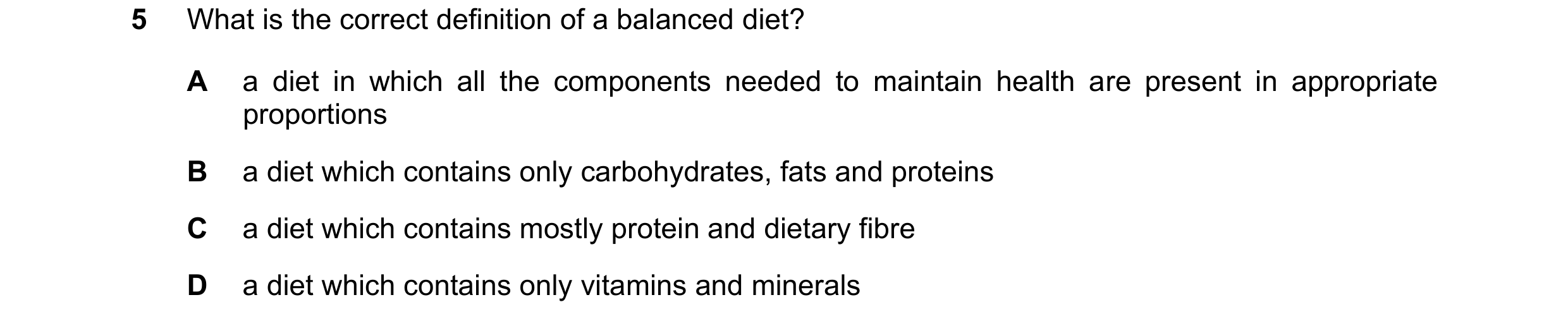 Question 25: What is the correct definition of a balanced diet? A a diet in which all the components needed to maintain health are present in appropriat…
